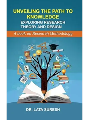 Unveiling The Path To Knowledge: Exploring Research Theory And Design (A Book On Research Methodology) Edition 2023,PB